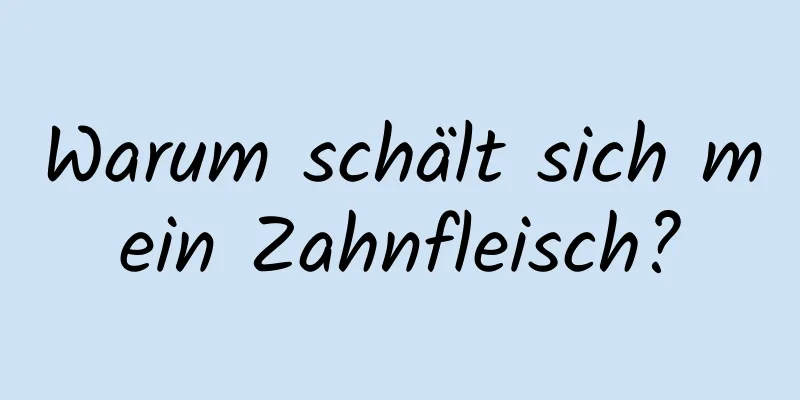 Warum schält sich mein Zahnfleisch?