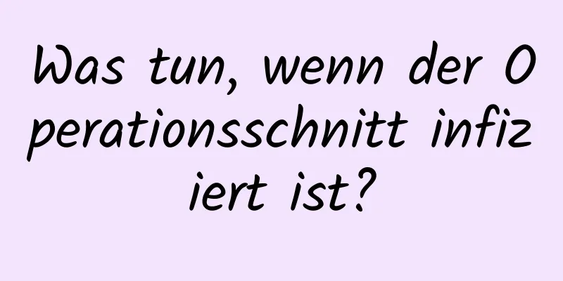 Was tun, wenn der Operationsschnitt infiziert ist?