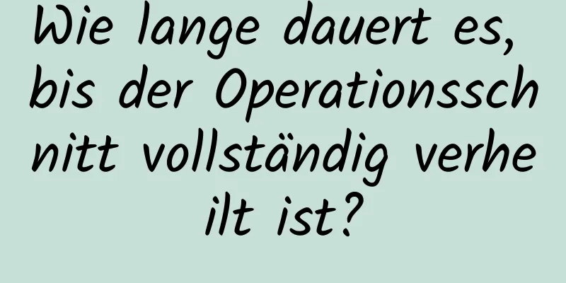 Wie lange dauert es, bis der Operationsschnitt vollständig verheilt ist?
