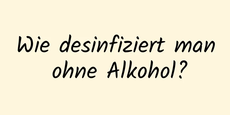 Wie desinfiziert man ohne Alkohol?