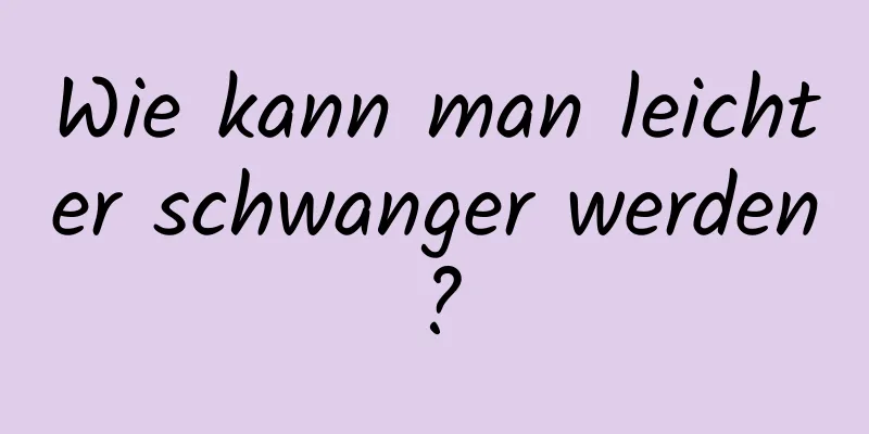 Wie kann man leichter schwanger werden?