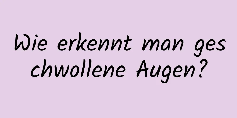 Wie erkennt man geschwollene Augen?