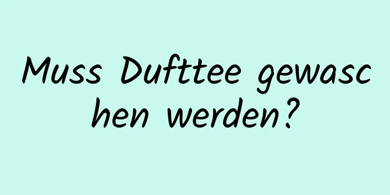 Muss Dufttee gewaschen werden?