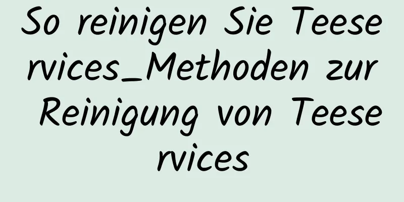 So reinigen Sie Teeservices_Methoden zur Reinigung von Teeservices