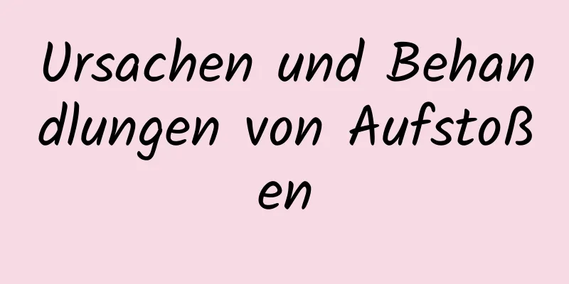 Ursachen und Behandlungen von Aufstoßen