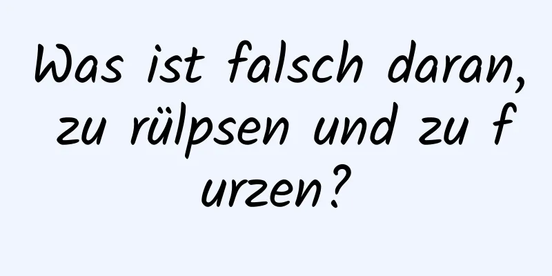 Was ist falsch daran, zu rülpsen und zu furzen?
