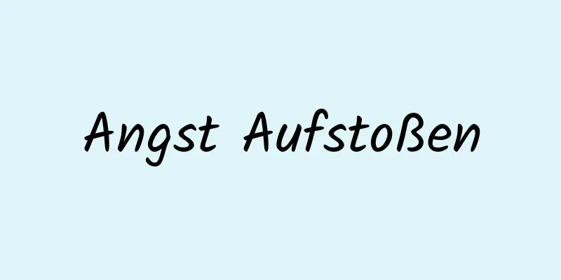 Angst Aufstoßen