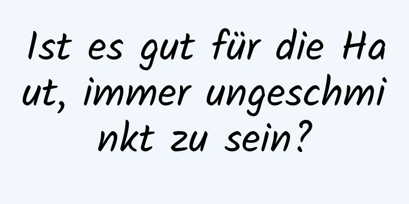 Ist es gut für die Haut, immer ungeschminkt zu sein?
