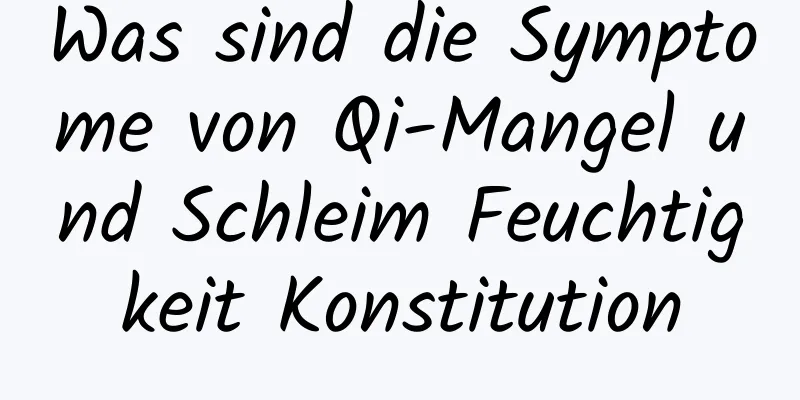 Was sind die Symptome von Qi-Mangel und Schleim Feuchtigkeit Konstitution