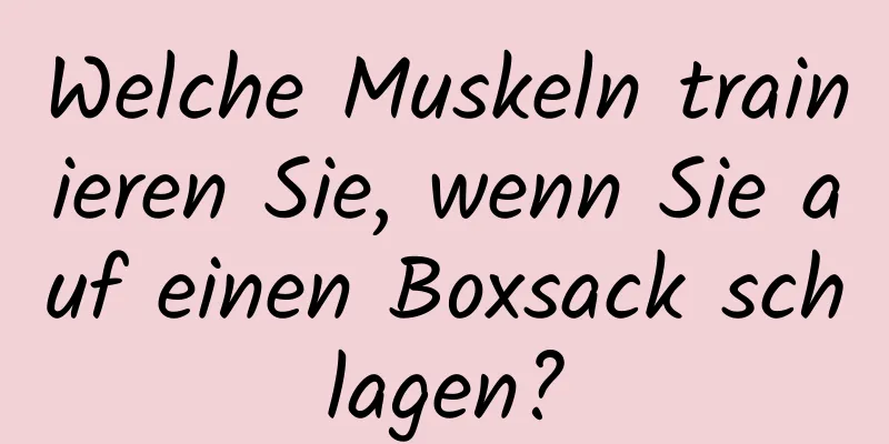 Welche Muskeln trainieren Sie, wenn Sie auf einen Boxsack schlagen?