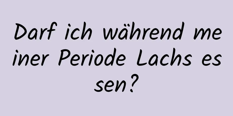 Darf ich während meiner Periode Lachs essen?