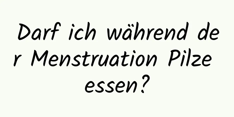 Darf ich während der Menstruation Pilze essen?