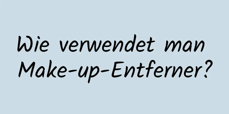 Wie verwendet man Make-up-Entferner?