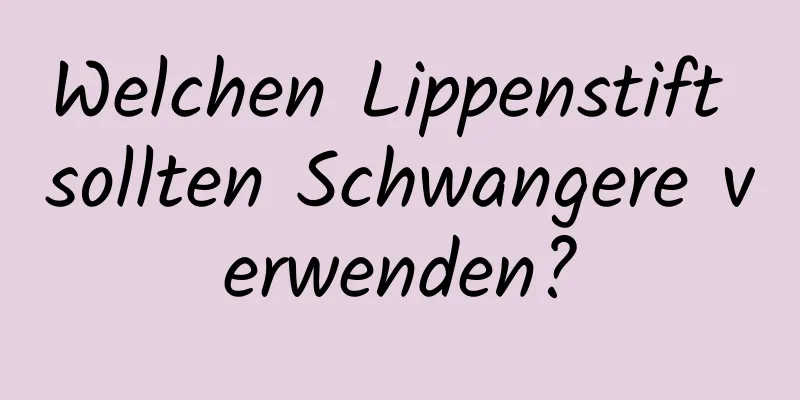 Welchen Lippenstift sollten Schwangere verwenden?