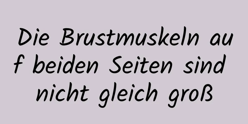 Die Brustmuskeln auf beiden Seiten sind nicht gleich groß