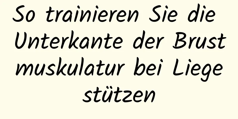 So trainieren Sie die Unterkante der Brustmuskulatur bei Liegestützen