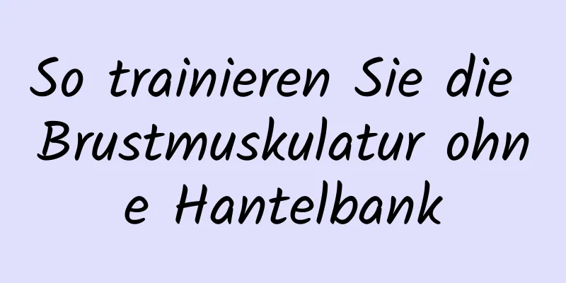 So trainieren Sie die Brustmuskulatur ohne Hantelbank