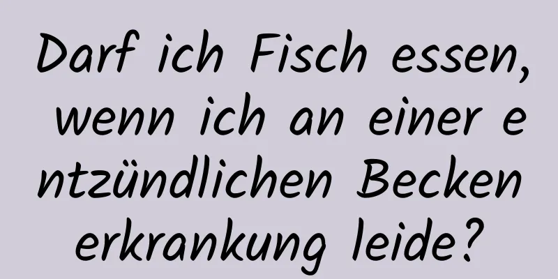 Darf ich Fisch essen, wenn ich an einer entzündlichen Beckenerkrankung leide?