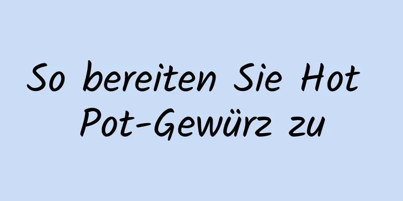 So bereiten Sie Hot Pot-Gewürz zu