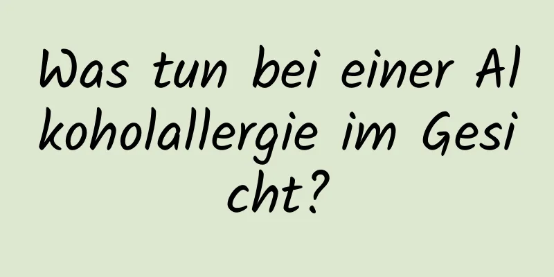 Was tun bei einer Alkoholallergie im Gesicht?