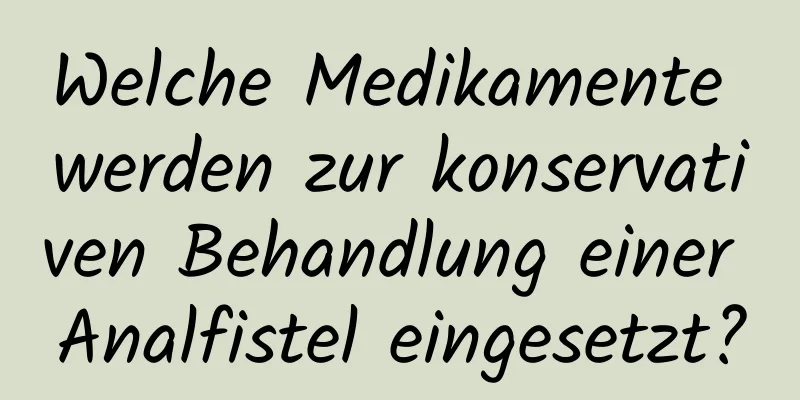 Welche Medikamente werden zur konservativen Behandlung einer Analfistel eingesetzt?