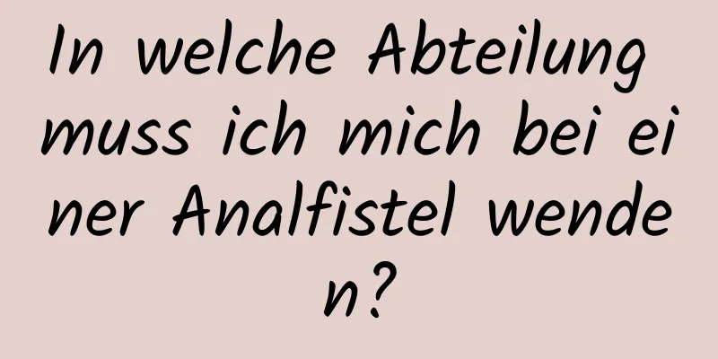 In welche Abteilung muss ich mich bei einer Analfistel wenden?