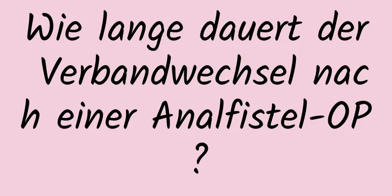 Wie lange dauert der Verbandwechsel nach einer Analfistel-OP?
