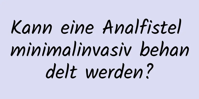 Kann eine Analfistel minimalinvasiv behandelt werden?
