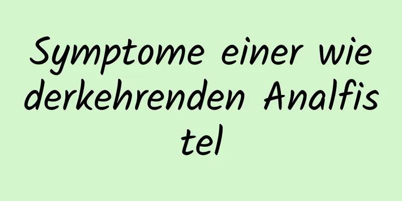 Symptome einer wiederkehrenden Analfistel