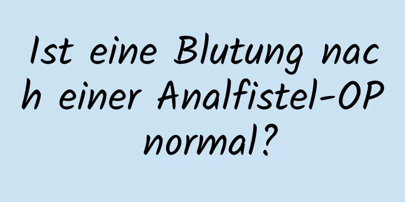 Ist eine Blutung nach einer Analfistel-OP normal?