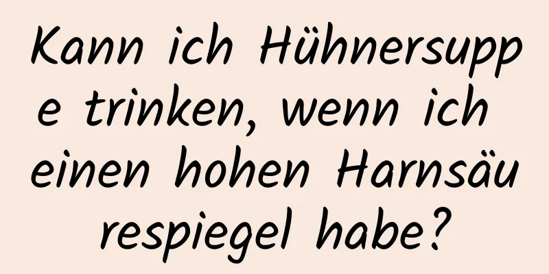Kann ich Hühnersuppe trinken, wenn ich einen hohen Harnsäurespiegel habe?
