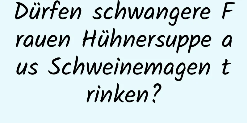Dürfen schwangere Frauen Hühnersuppe aus Schweinemagen trinken?