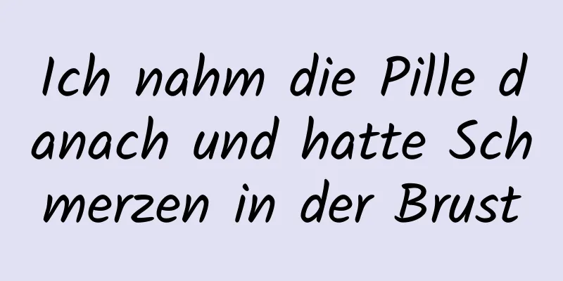 Ich nahm die Pille danach und hatte Schmerzen in der Brust