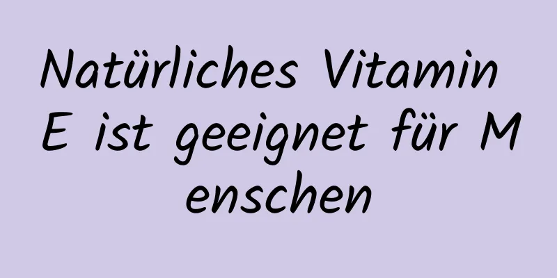 Natürliches Vitamin E ist geeignet für Menschen