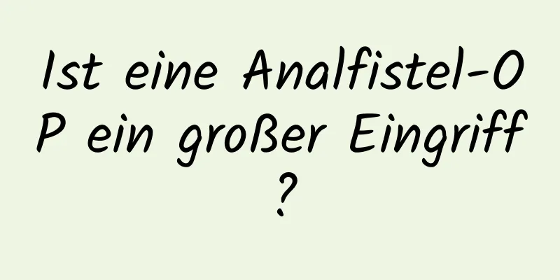 Ist eine Analfistel-OP ein großer Eingriff?