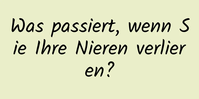 Was passiert, wenn Sie Ihre Nieren verlieren?