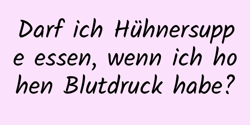 Darf ich Hühnersuppe essen, wenn ich hohen Blutdruck habe?