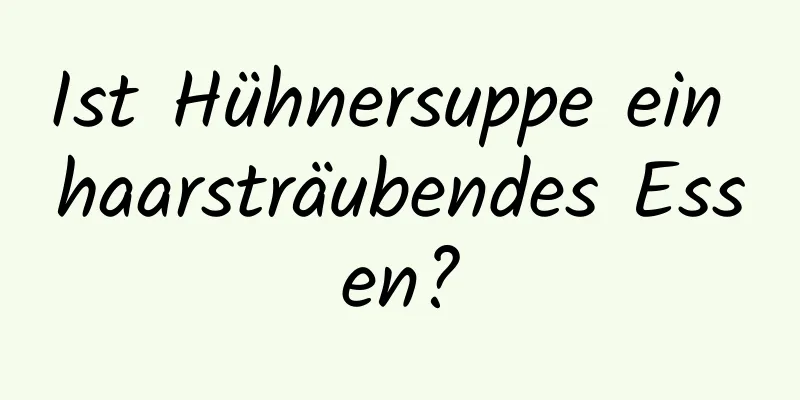 Ist Hühnersuppe ein haarsträubendes Essen?