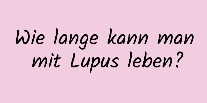Wie lange kann man mit Lupus leben?