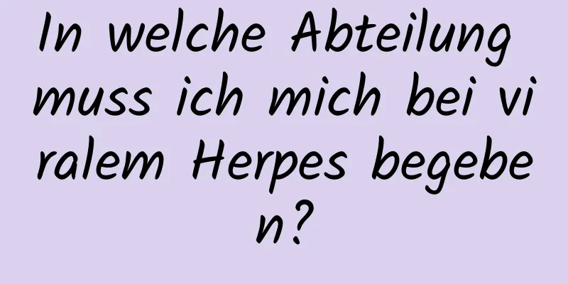 In welche Abteilung muss ich mich bei viralem Herpes begeben?