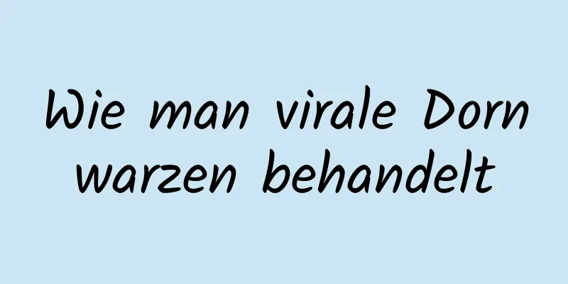 Wie man virale Dornwarzen behandelt