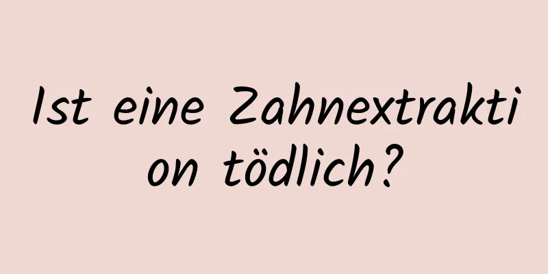 Ist eine Zahnextraktion tödlich?