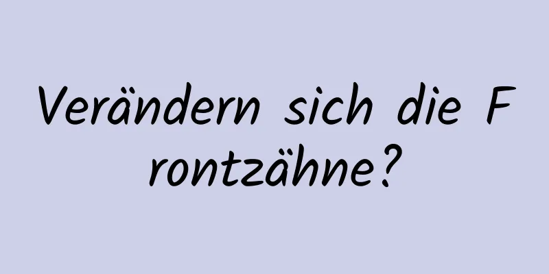 Verändern sich die Frontzähne?