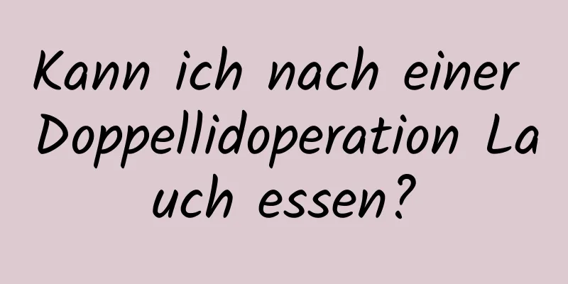 Kann ich nach einer Doppellidoperation Lauch essen?