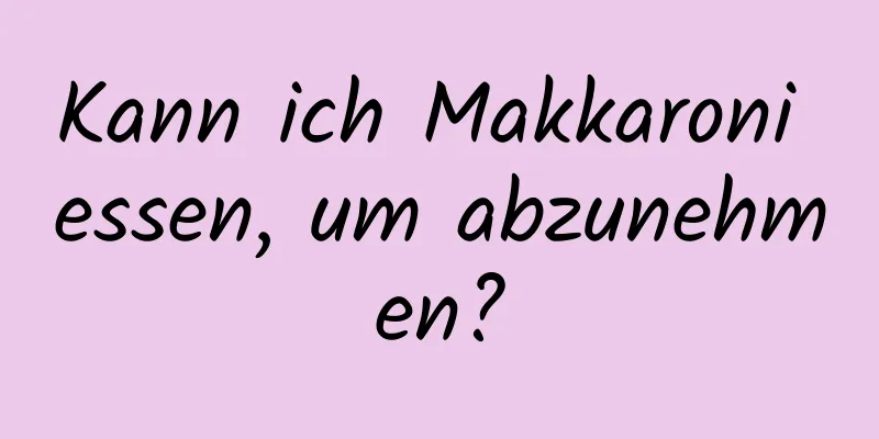 Kann ich Makkaroni essen, um abzunehmen?