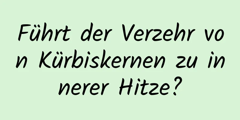 Führt der Verzehr von Kürbiskernen zu innerer Hitze?