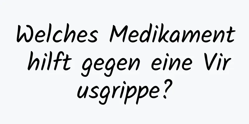 Welches Medikament hilft gegen eine Virusgrippe?