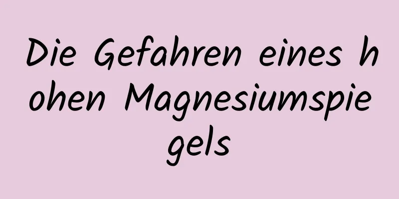 Die Gefahren eines hohen Magnesiumspiegels