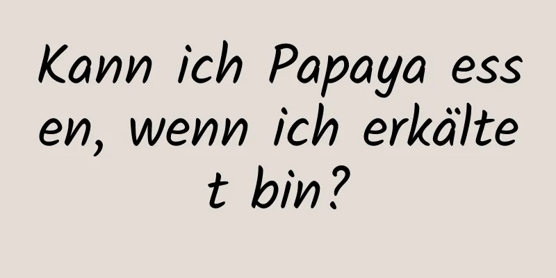 Kann ich Papaya essen, wenn ich erkältet bin?