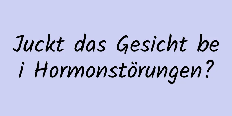 Juckt das Gesicht bei Hormonstörungen?